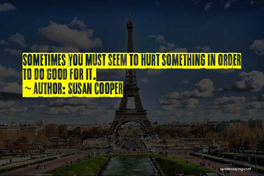 Susan Cooper Quotes: Sometimes You Must Seem To Hurt Something In Order To Do Good For It.