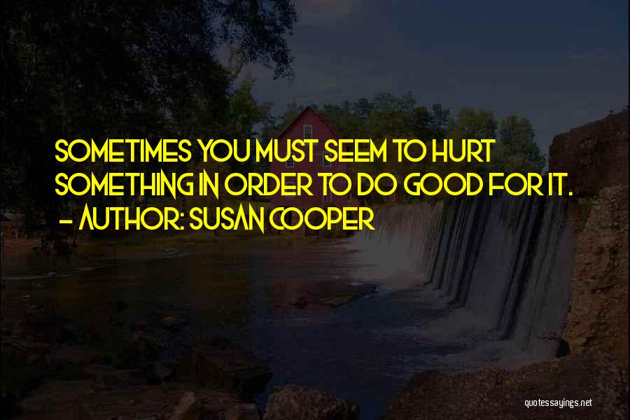 Susan Cooper Quotes: Sometimes You Must Seem To Hurt Something In Order To Do Good For It.