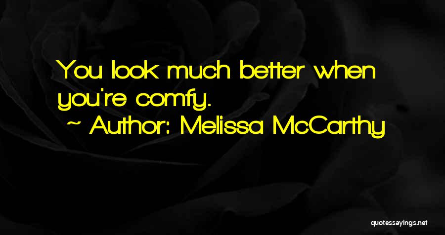 Melissa McCarthy Quotes: You Look Much Better When You're Comfy.