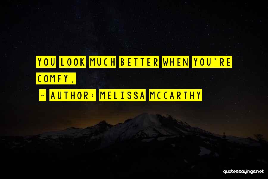 Melissa McCarthy Quotes: You Look Much Better When You're Comfy.