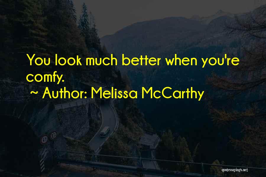 Melissa McCarthy Quotes: You Look Much Better When You're Comfy.