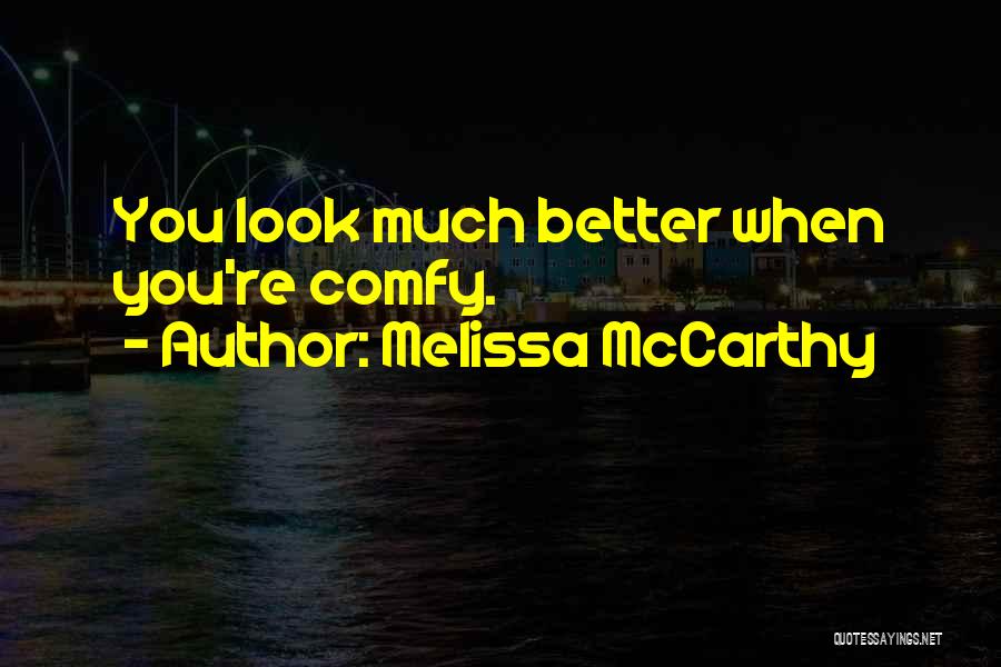 Melissa McCarthy Quotes: You Look Much Better When You're Comfy.