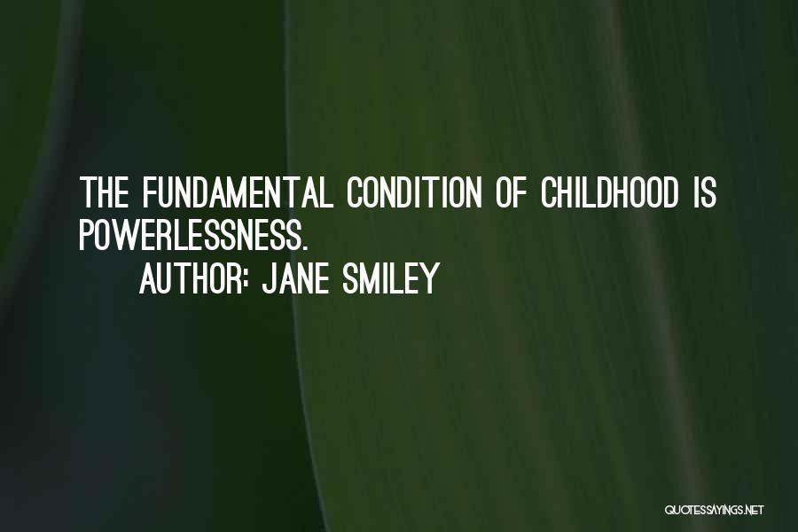 Jane Smiley Quotes: The Fundamental Condition Of Childhood Is Powerlessness.
