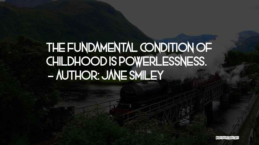 Jane Smiley Quotes: The Fundamental Condition Of Childhood Is Powerlessness.