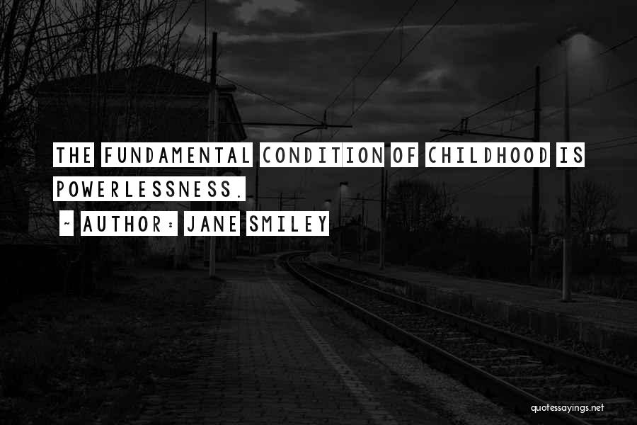 Jane Smiley Quotes: The Fundamental Condition Of Childhood Is Powerlessness.