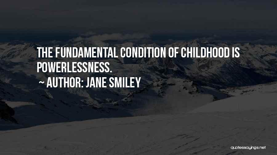 Jane Smiley Quotes: The Fundamental Condition Of Childhood Is Powerlessness.