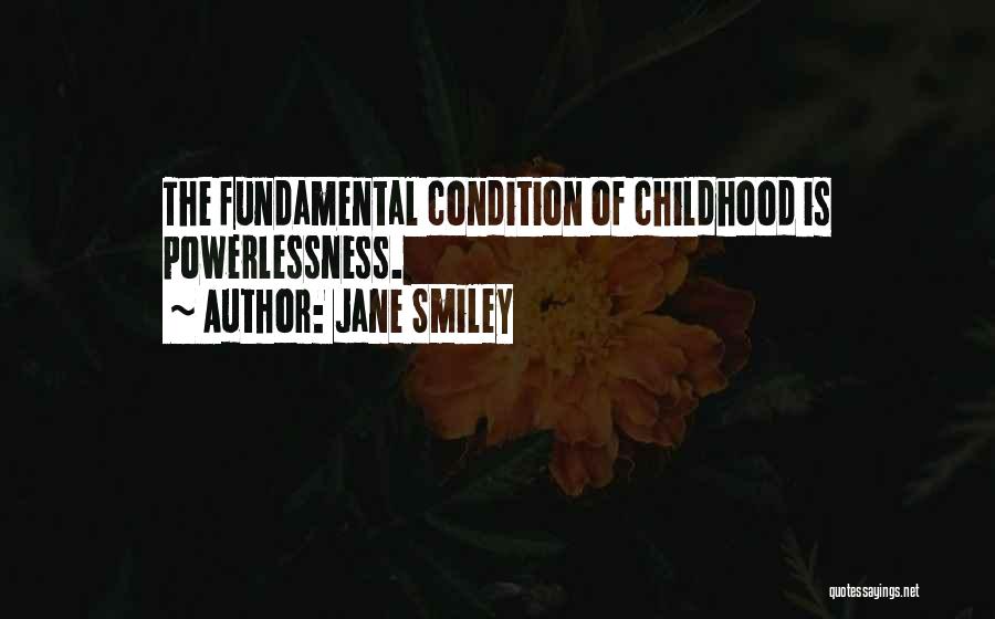 Jane Smiley Quotes: The Fundamental Condition Of Childhood Is Powerlessness.