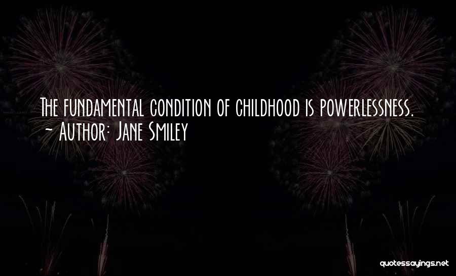 Jane Smiley Quotes: The Fundamental Condition Of Childhood Is Powerlessness.