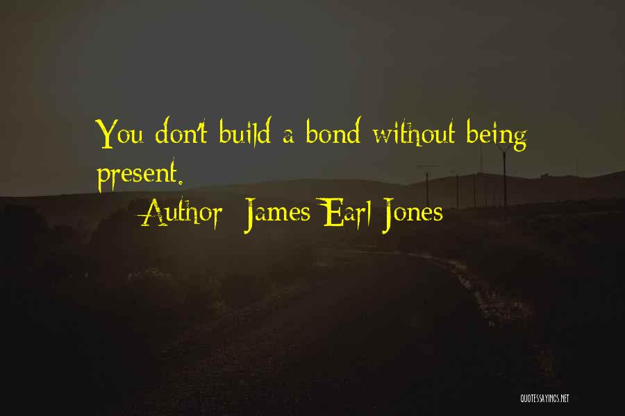 James Earl Jones Quotes: You Don't Build A Bond Without Being Present.