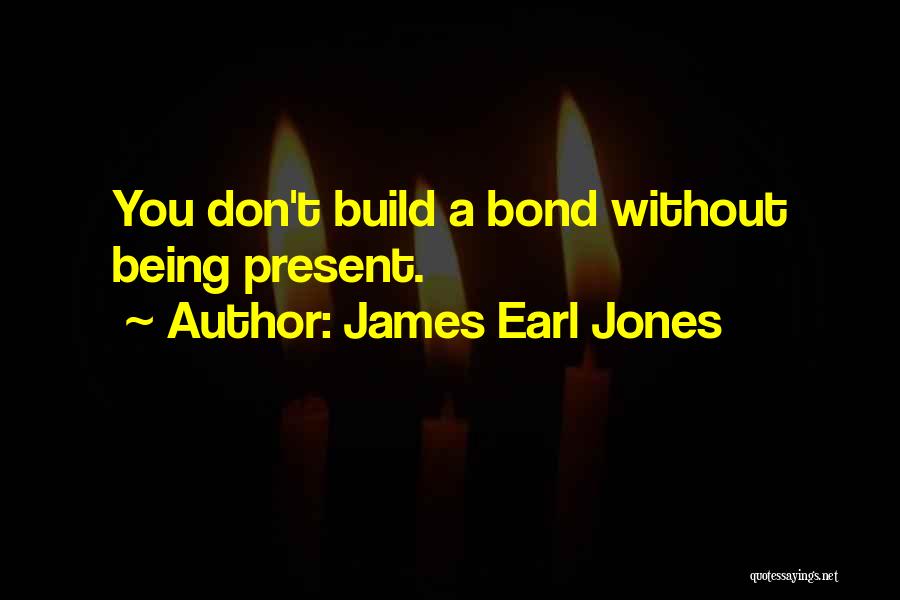 James Earl Jones Quotes: You Don't Build A Bond Without Being Present.