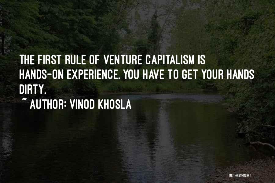 Vinod Khosla Quotes: The First Rule Of Venture Capitalism Is Hands-on Experience. You Have To Get Your Hands Dirty.
