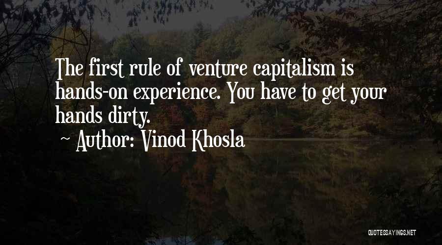 Vinod Khosla Quotes: The First Rule Of Venture Capitalism Is Hands-on Experience. You Have To Get Your Hands Dirty.