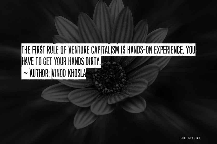 Vinod Khosla Quotes: The First Rule Of Venture Capitalism Is Hands-on Experience. You Have To Get Your Hands Dirty.