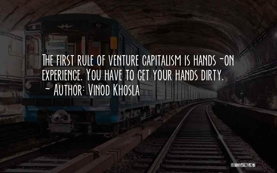 Vinod Khosla Quotes: The First Rule Of Venture Capitalism Is Hands-on Experience. You Have To Get Your Hands Dirty.