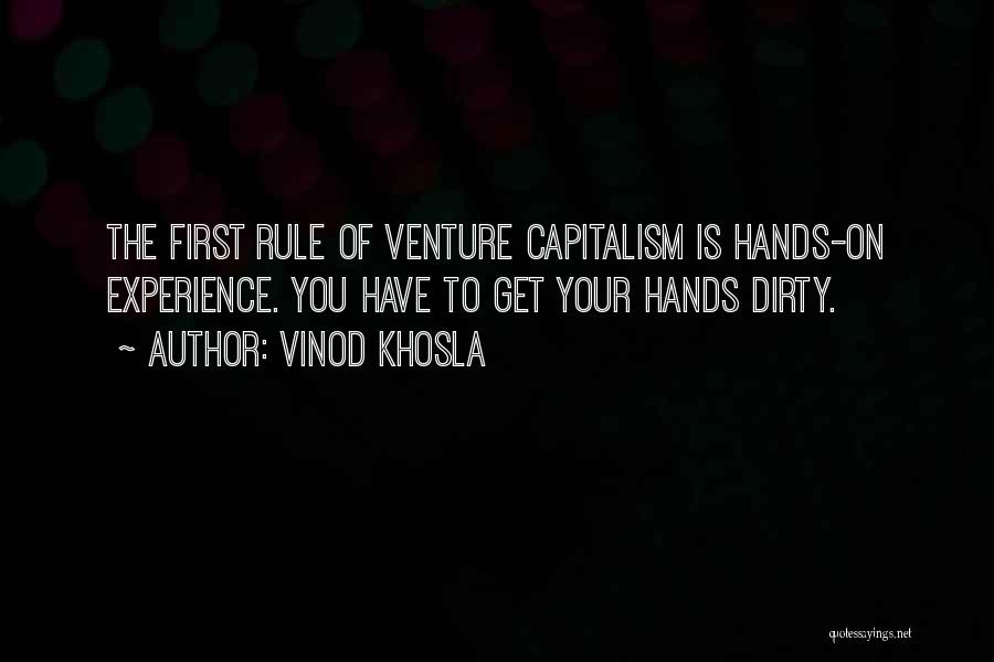 Vinod Khosla Quotes: The First Rule Of Venture Capitalism Is Hands-on Experience. You Have To Get Your Hands Dirty.