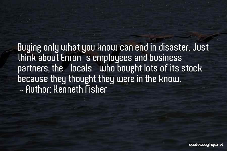 Kenneth Fisher Quotes: Buying Only What You Know Can End In Disaster. Just Think About Enron's Employees And Business Partners, The 'locals' Who