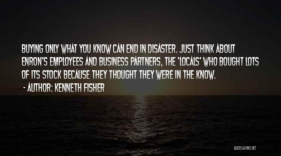 Kenneth Fisher Quotes: Buying Only What You Know Can End In Disaster. Just Think About Enron's Employees And Business Partners, The 'locals' Who