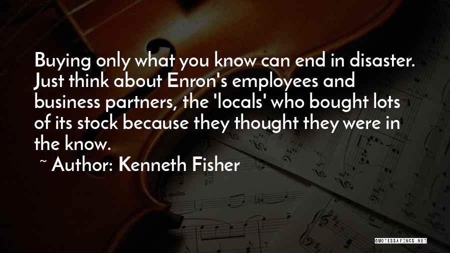 Kenneth Fisher Quotes: Buying Only What You Know Can End In Disaster. Just Think About Enron's Employees And Business Partners, The 'locals' Who
