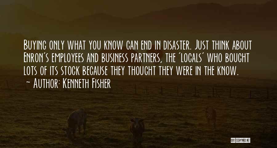 Kenneth Fisher Quotes: Buying Only What You Know Can End In Disaster. Just Think About Enron's Employees And Business Partners, The 'locals' Who