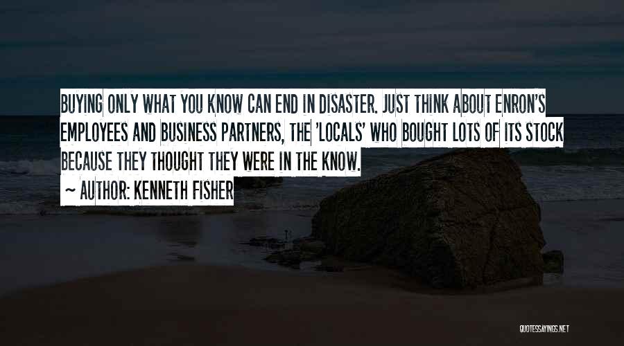 Kenneth Fisher Quotes: Buying Only What You Know Can End In Disaster. Just Think About Enron's Employees And Business Partners, The 'locals' Who