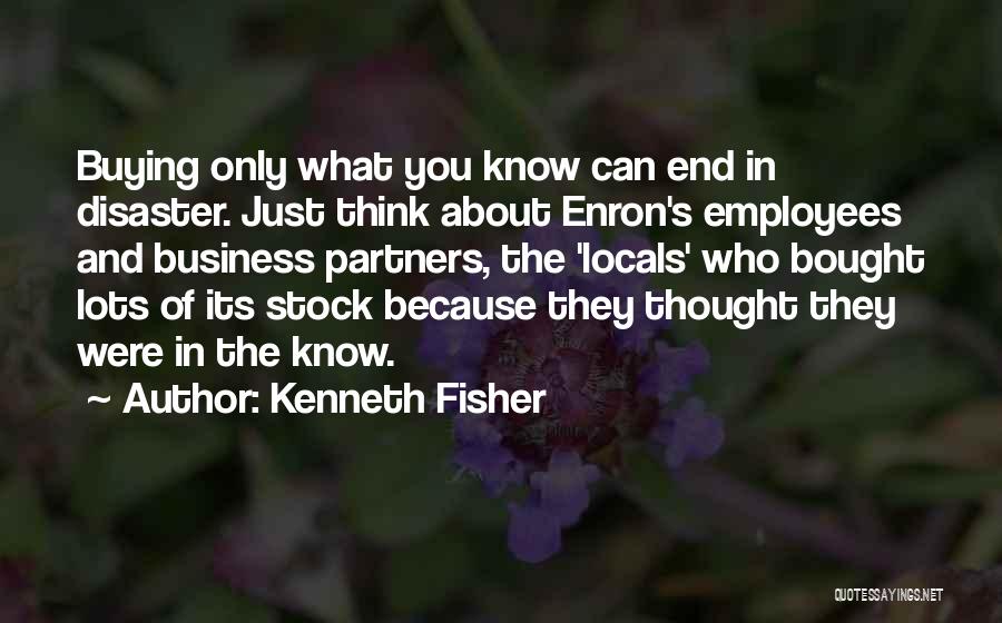 Kenneth Fisher Quotes: Buying Only What You Know Can End In Disaster. Just Think About Enron's Employees And Business Partners, The 'locals' Who