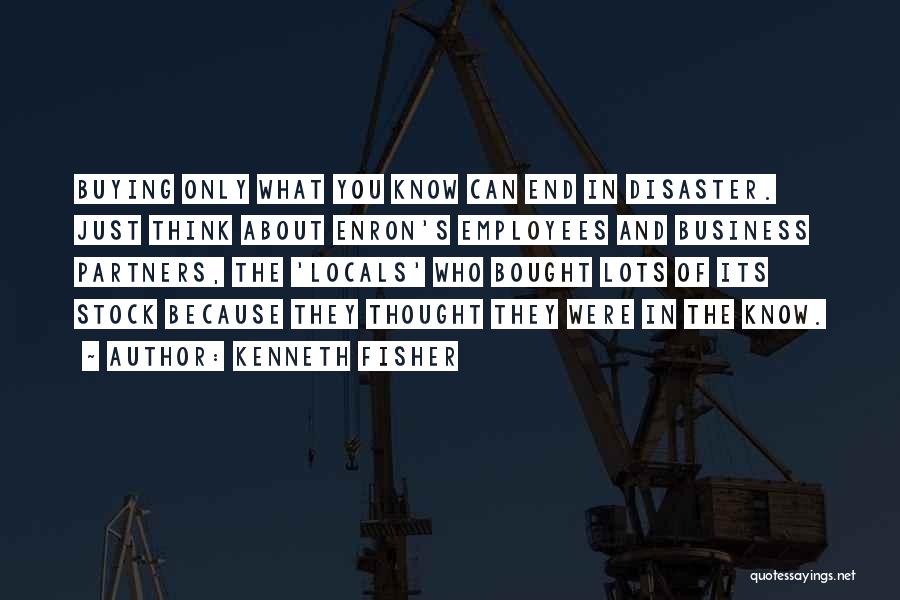Kenneth Fisher Quotes: Buying Only What You Know Can End In Disaster. Just Think About Enron's Employees And Business Partners, The 'locals' Who