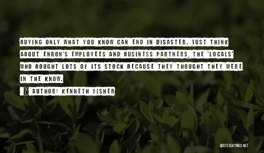 Kenneth Fisher Quotes: Buying Only What You Know Can End In Disaster. Just Think About Enron's Employees And Business Partners, The 'locals' Who