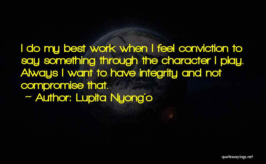 Lupita Nyong'o Quotes: I Do My Best Work When I Feel Conviction To Say Something Through The Character I Play. Always I Want