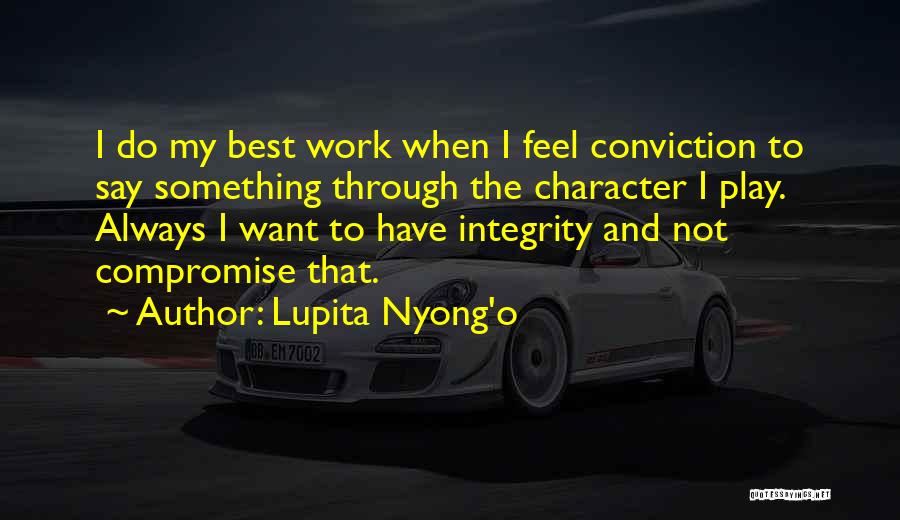 Lupita Nyong'o Quotes: I Do My Best Work When I Feel Conviction To Say Something Through The Character I Play. Always I Want