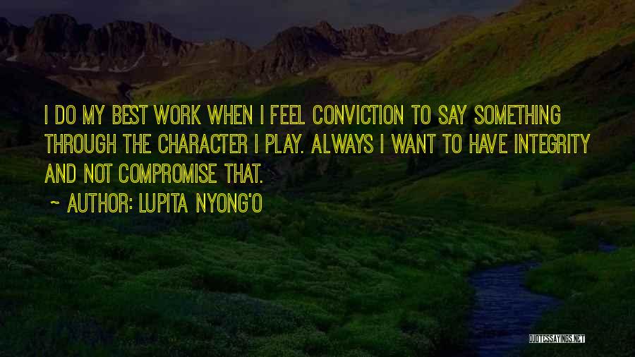 Lupita Nyong'o Quotes: I Do My Best Work When I Feel Conviction To Say Something Through The Character I Play. Always I Want