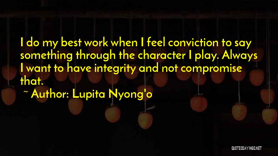 Lupita Nyong'o Quotes: I Do My Best Work When I Feel Conviction To Say Something Through The Character I Play. Always I Want