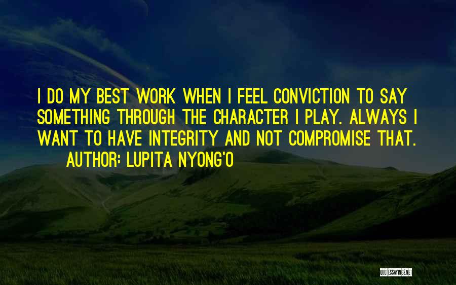 Lupita Nyong'o Quotes: I Do My Best Work When I Feel Conviction To Say Something Through The Character I Play. Always I Want