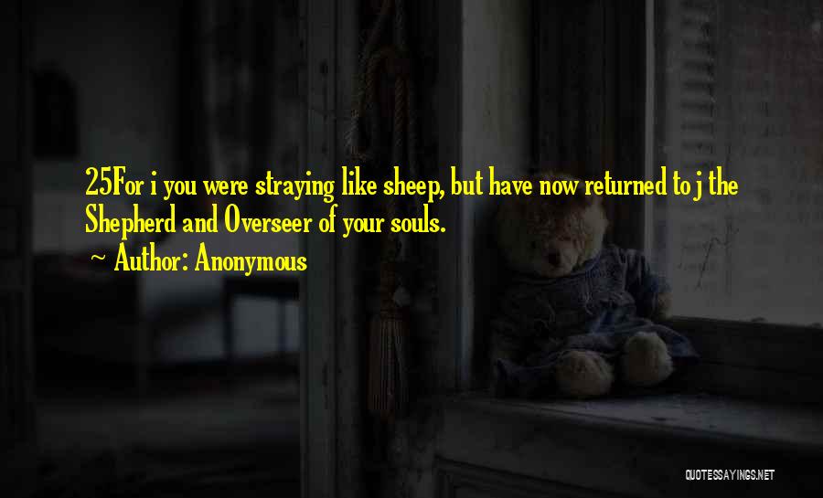 Anonymous Quotes: 25for I You Were Straying Like Sheep, But Have Now Returned To J The Shepherd And Overseer Of Your Souls.