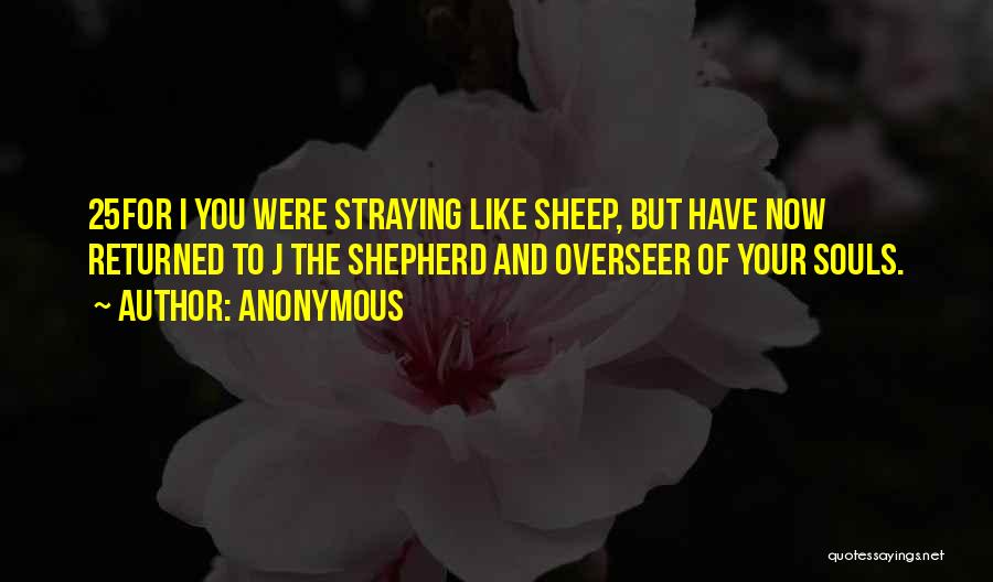 Anonymous Quotes: 25for I You Were Straying Like Sheep, But Have Now Returned To J The Shepherd And Overseer Of Your Souls.