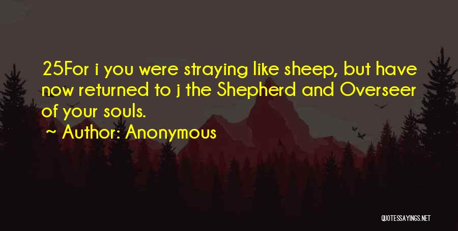 Anonymous Quotes: 25for I You Were Straying Like Sheep, But Have Now Returned To J The Shepherd And Overseer Of Your Souls.