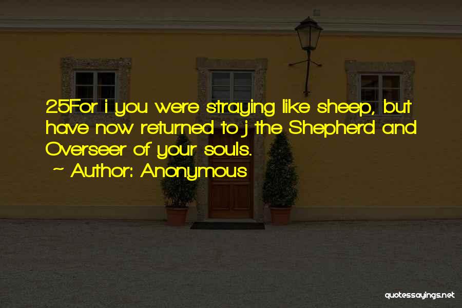 Anonymous Quotes: 25for I You Were Straying Like Sheep, But Have Now Returned To J The Shepherd And Overseer Of Your Souls.