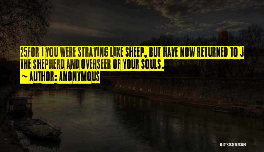 Anonymous Quotes: 25for I You Were Straying Like Sheep, But Have Now Returned To J The Shepherd And Overseer Of Your Souls.