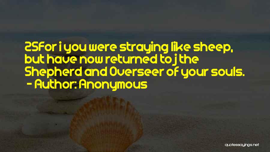 Anonymous Quotes: 25for I You Were Straying Like Sheep, But Have Now Returned To J The Shepherd And Overseer Of Your Souls.