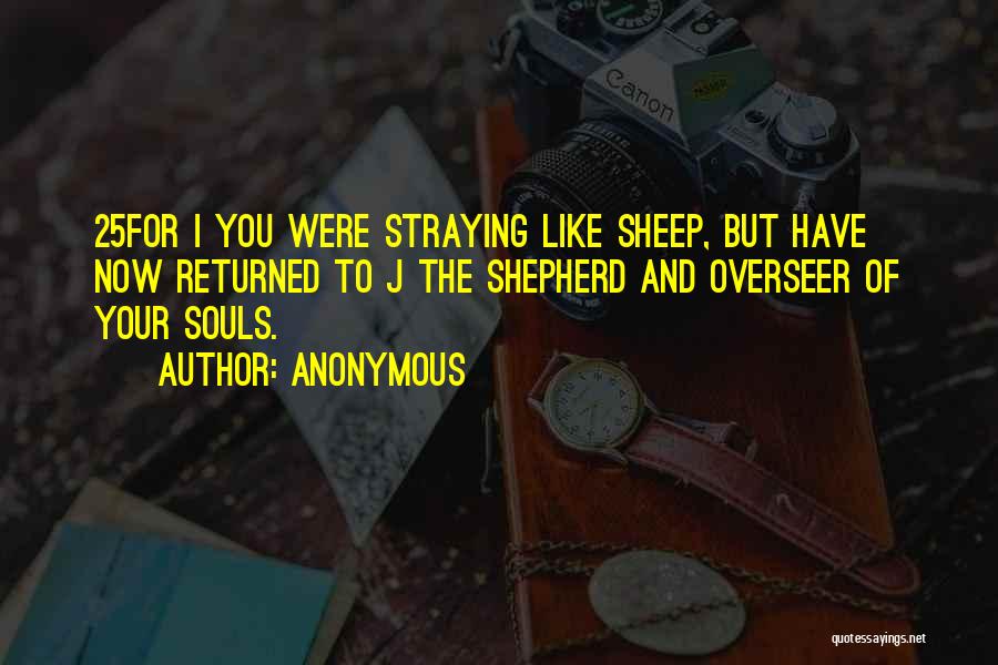 Anonymous Quotes: 25for I You Were Straying Like Sheep, But Have Now Returned To J The Shepherd And Overseer Of Your Souls.