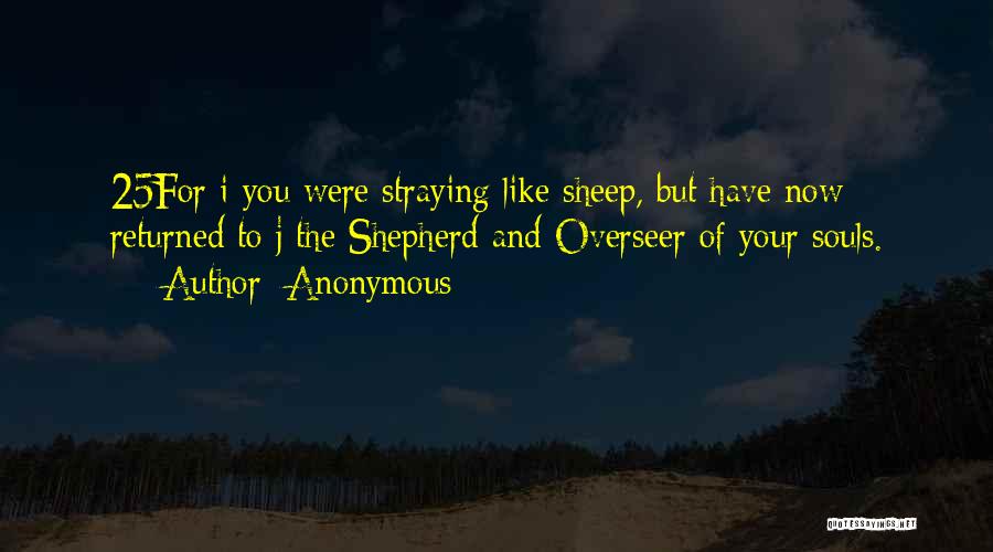 Anonymous Quotes: 25for I You Were Straying Like Sheep, But Have Now Returned To J The Shepherd And Overseer Of Your Souls.