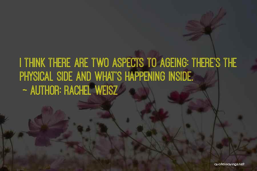 Rachel Weisz Quotes: I Think There Are Two Aspects To Ageing: There's The Physical Side And What's Happening Inside.