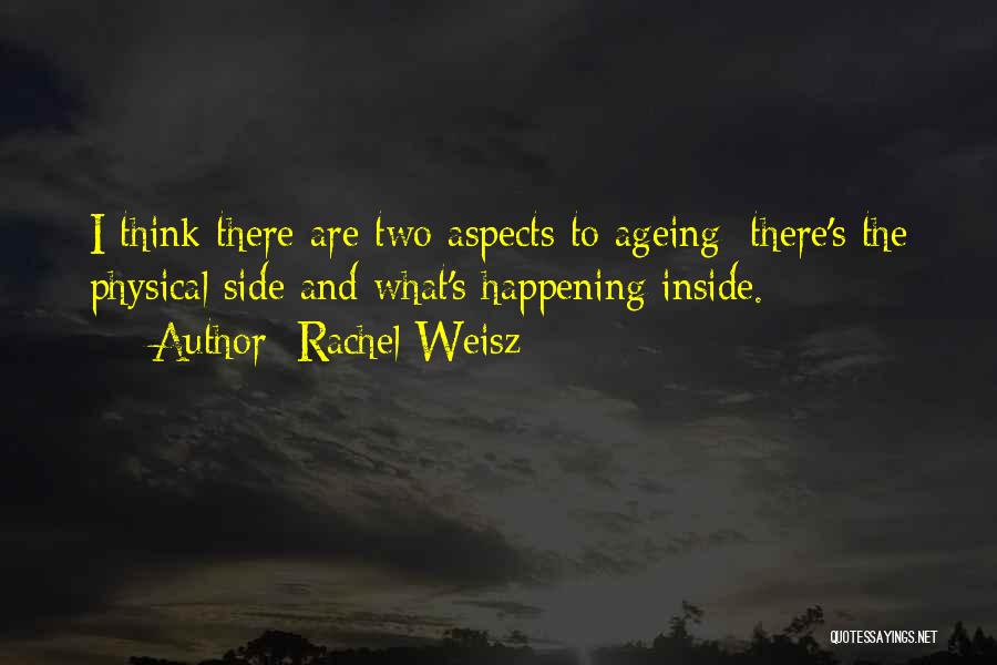 Rachel Weisz Quotes: I Think There Are Two Aspects To Ageing: There's The Physical Side And What's Happening Inside.