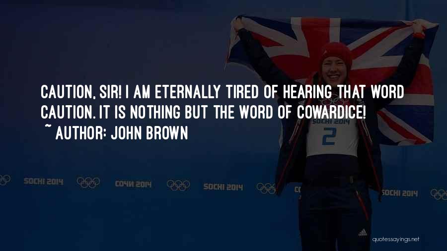 John Brown Quotes: Caution, Sir! I Am Eternally Tired Of Hearing That Word Caution. It Is Nothing But The Word Of Cowardice!