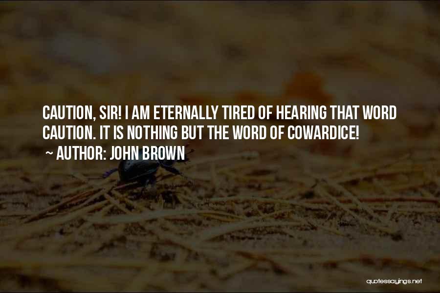 John Brown Quotes: Caution, Sir! I Am Eternally Tired Of Hearing That Word Caution. It Is Nothing But The Word Of Cowardice!