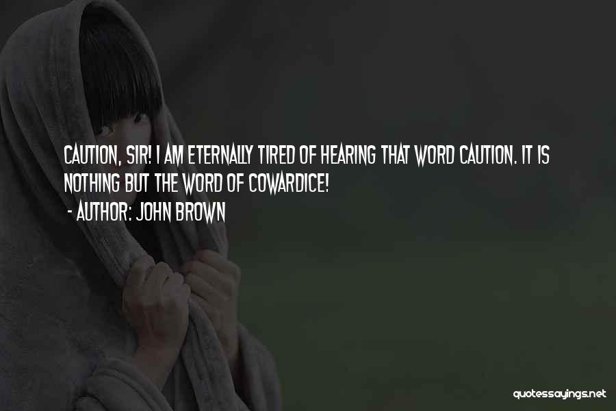 John Brown Quotes: Caution, Sir! I Am Eternally Tired Of Hearing That Word Caution. It Is Nothing But The Word Of Cowardice!