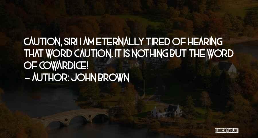 John Brown Quotes: Caution, Sir! I Am Eternally Tired Of Hearing That Word Caution. It Is Nothing But The Word Of Cowardice!