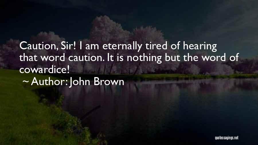 John Brown Quotes: Caution, Sir! I Am Eternally Tired Of Hearing That Word Caution. It Is Nothing But The Word Of Cowardice!