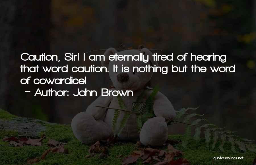 John Brown Quotes: Caution, Sir! I Am Eternally Tired Of Hearing That Word Caution. It Is Nothing But The Word Of Cowardice!