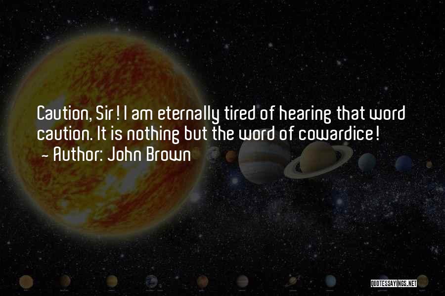 John Brown Quotes: Caution, Sir! I Am Eternally Tired Of Hearing That Word Caution. It Is Nothing But The Word Of Cowardice!