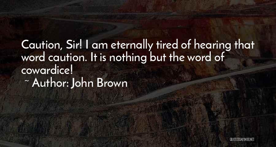 John Brown Quotes: Caution, Sir! I Am Eternally Tired Of Hearing That Word Caution. It Is Nothing But The Word Of Cowardice!
